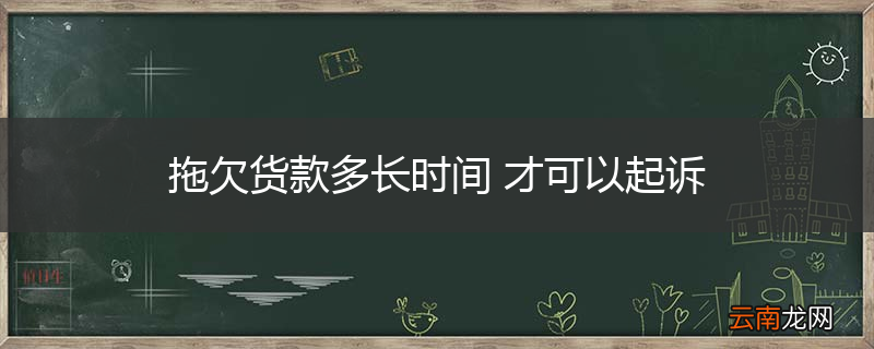 拖欠货款多长时间 才可以起诉