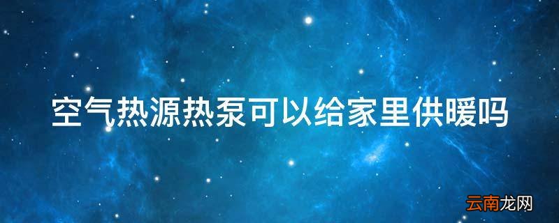 空气热源热泵可以给家里供暖吗