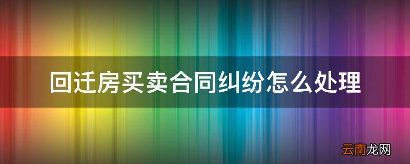 回迁房买卖合同纠纷怎么处理