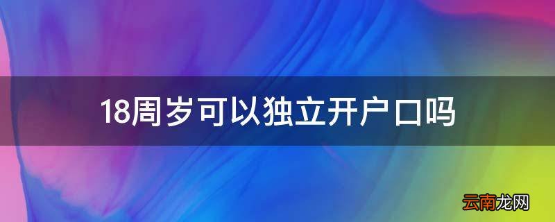 18周岁可以独立开户口吗