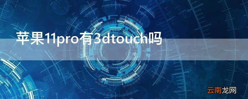 iPhone11pro有3dtouch吗 苹果11pro支不支持3dtouch