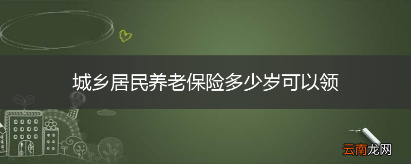 城乡居民养老保险多少岁可以领