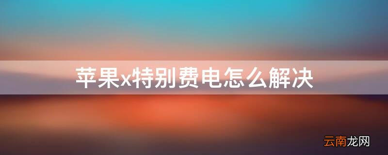 苹果x费电快怎么回事 iPhonex特别费电怎么解决