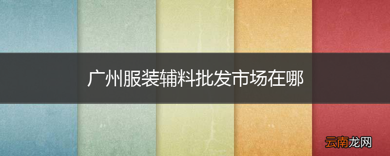 广州服装辅料批发市场在哪