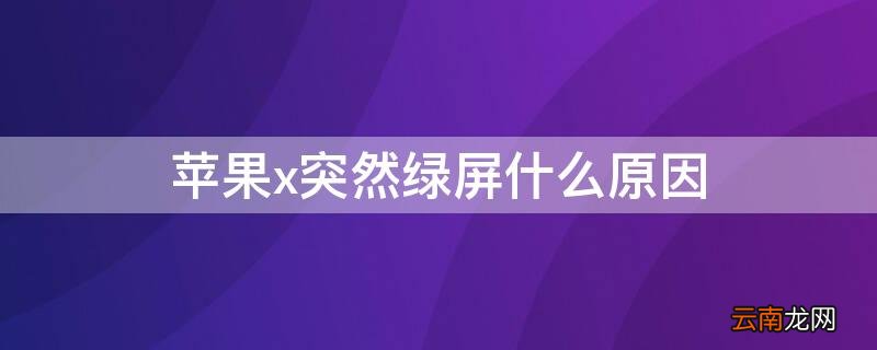 iPhonex突然绿屏什么原因 iphonex突然绿屏怎么回事