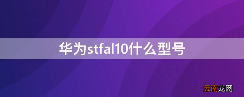 stf_al10华为什么型号 华为stfal10什么型号