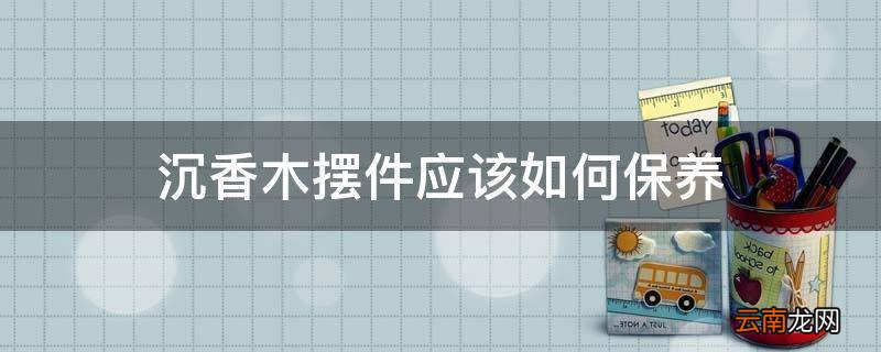 沉香木摆件应该如何保养