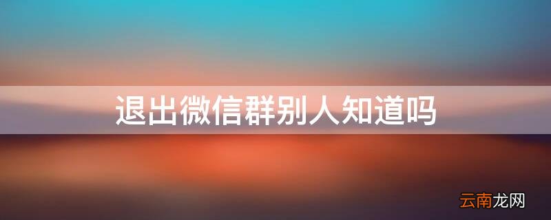 退出微信群别人知道吗 微信群中怎样@所有人