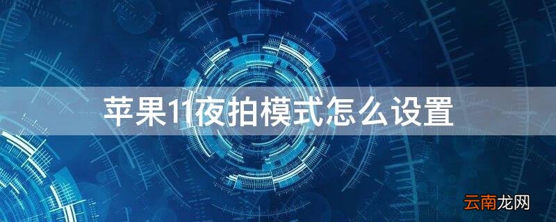 苹果11夜拍模式在哪里 iPhone11夜拍模式怎么设置
