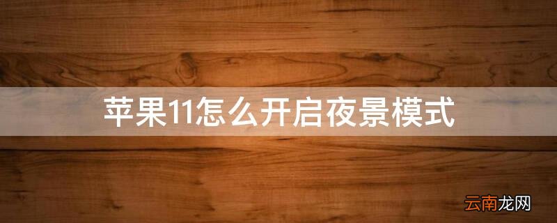 苹果11如何打开夜景 iPhone11怎么开启夜景模式
