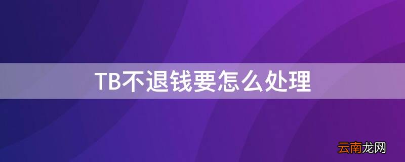 tb不退钱要怎么处理呢 TB不退钱要怎么处理