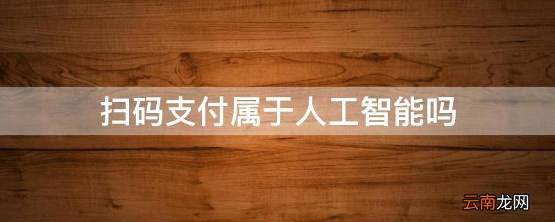 扫码支付属于人工智能吗