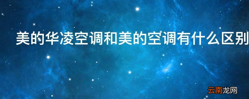 美的华凌空调和美的空调有什么区别