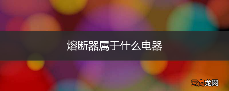 熔断器属于什么电器