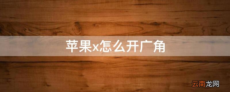 iphonexr怎么开广角 iPhonex怎么开广角