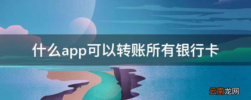 什么app可以转账所有银行卡