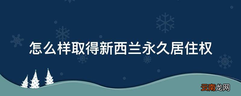 怎么样取得新西兰永久居住权