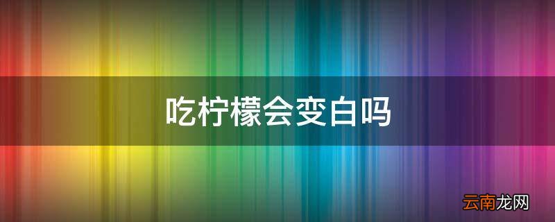吃柠檬会变白吗