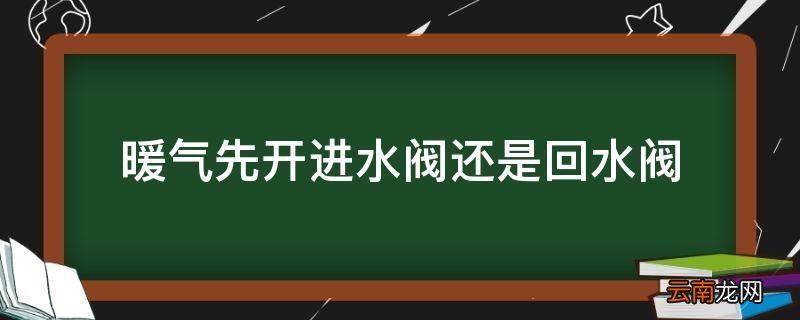 暖气先开进水阀还是回水阀