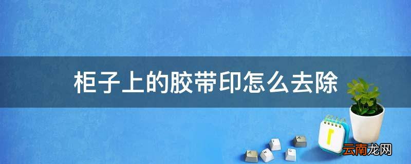 柜子上的胶带印怎么去除
