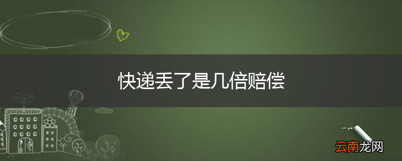 快递丢了是几倍赔偿