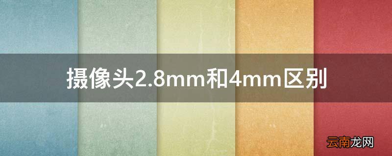 摄像头2.8mm和4mm区别