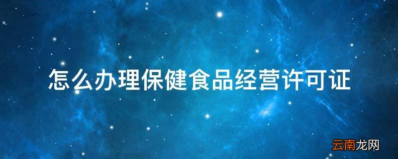 怎么办理保健食品经营许可证