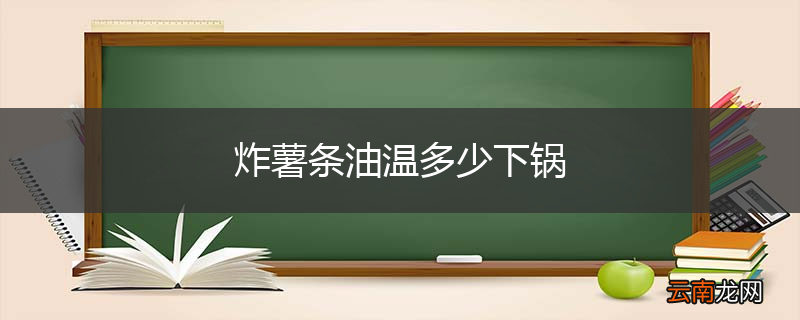 炸薯条油温多少下锅