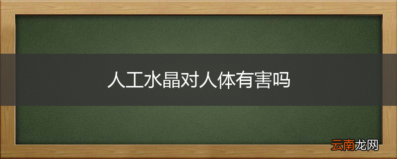 人工水晶对人体有害吗