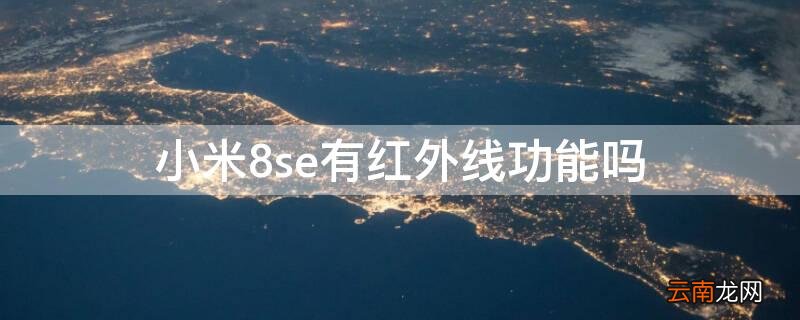 小米8se有红外线功能吗 小米8se有红外线功能吗怎么开