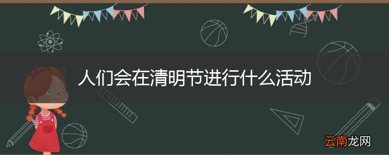 人们会在清明节进行什么活动