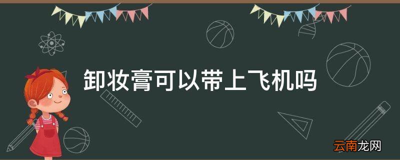 卸妆膏可以带上飞机吗