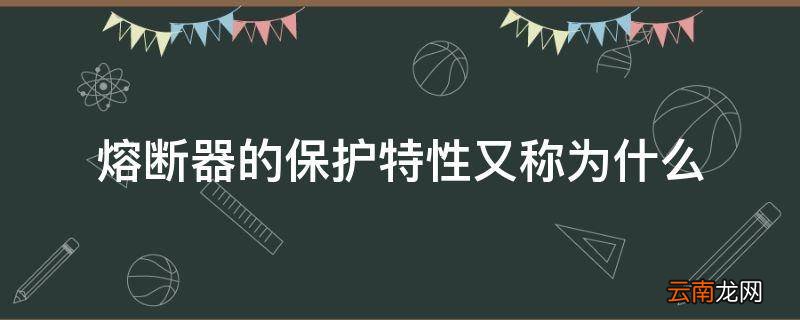 熔断器的保护特性又称为什么