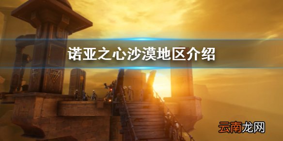 诺亚之心沙漠地区怎么样 沙漠地区介绍