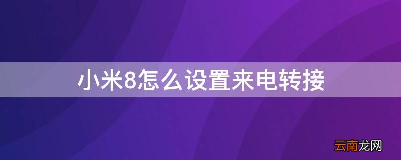 小米8怎么设置来电转接 小米8怎么设置来电转接