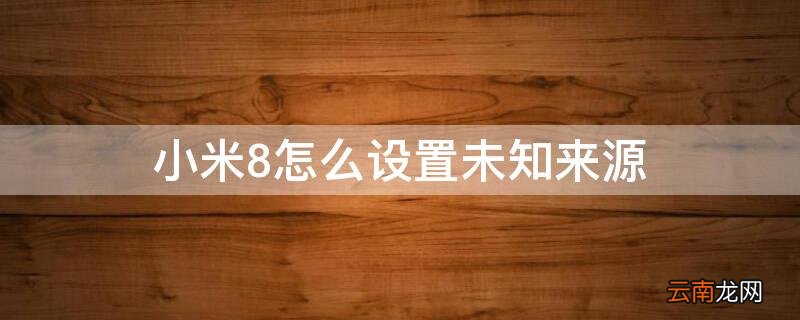 小米8怎么设置未知来源应用安装? 小米8怎么设置未知来源