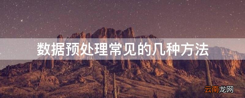 数据预处理的常用方法 数据预处理常见的几种方法