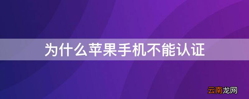 为什么苹果无法认证app 为什么iPhone手机不能认证