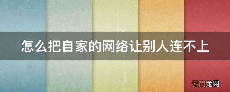 怎么把自家的网络让别人连不上