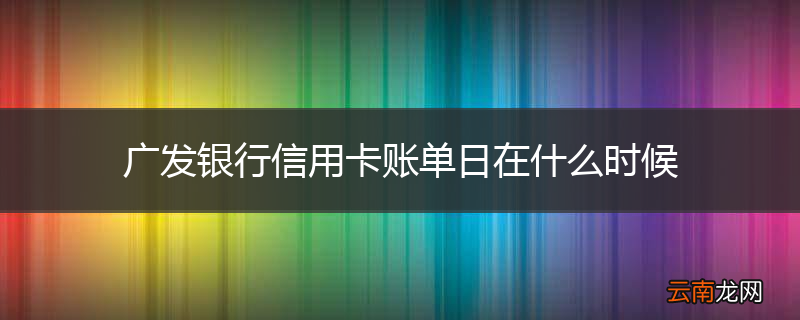 广发银行信用卡账单日在什么时候