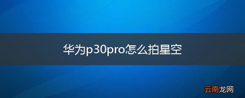 华为p30pro怎么拍星空