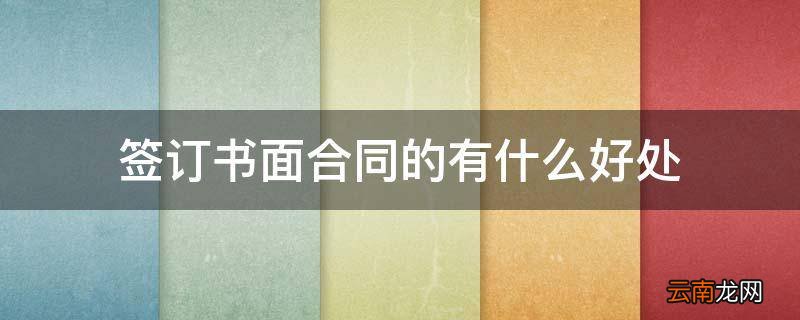 签订书面合同的有什么好处