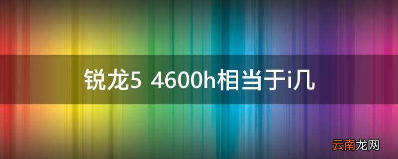 锐龙5 4600h相当于i几