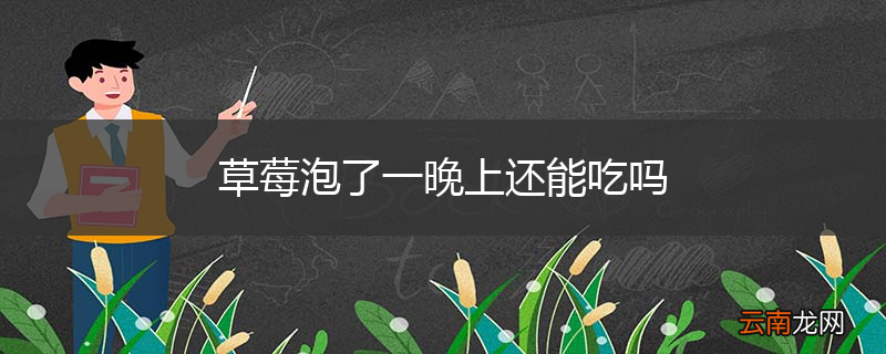 草莓泡了一晚上还能吃吗