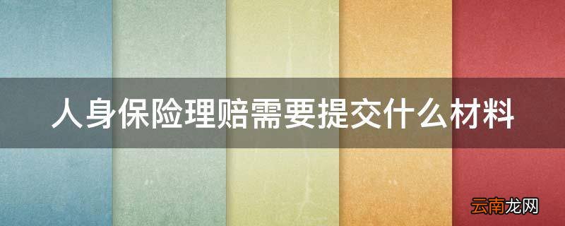 人身保险理赔需要提交什么材料