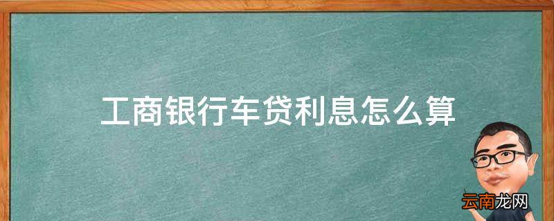 工商银行车贷利息怎么算