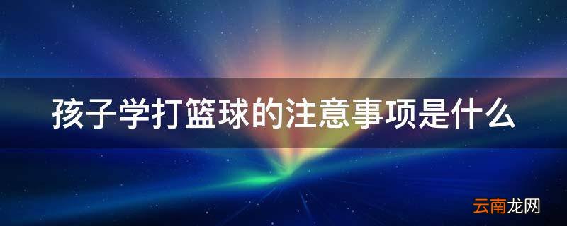 孩子学打篮球的注意事项是什么