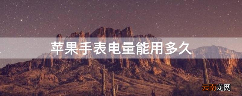苹果手表电池可以使用多久 iPhone手表电量能用多久