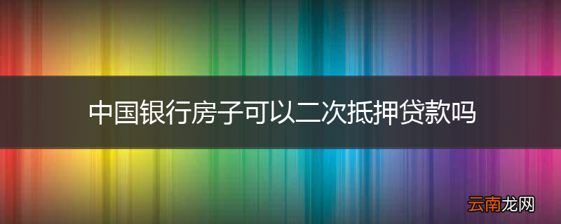 中国银行房子可以二次抵押贷款吗