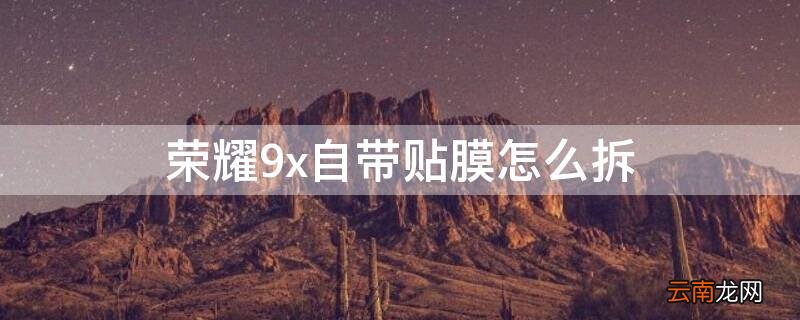 荣耀9x自带贴膜怎么拆开 荣耀9x自带贴膜怎么拆
